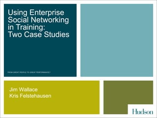 Using Enterprise
Social Networking
in Training:
Two Case Studies




Jim Wallace
Kris Felstehausen
 