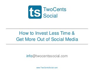 TwoCents
Social
How to Invest Less Time &
Get More Out of Social Media

info@twocentssocial.com

www.TwoCentsSocial.com

 