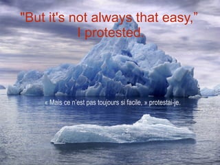 "But it's not always that easy,”  I protested. « Mais ce n’est pas toujours si facile, » protestai-je. 