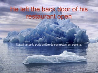 He left the back door of his restaurant open Il avait laissé la porte arrière de son restaurant ouverte. 