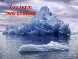 You have
two choices
 