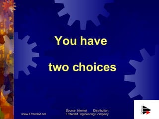You have  two choices www.Emtedad.net Source: Internet  Distribution: Emtedad Engineering Company  