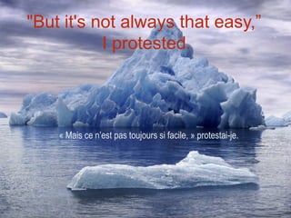 "But it's not always that easy,”
           I protested.




    « Mais ce n’est pas toujours si facile, » protestai-je.
 