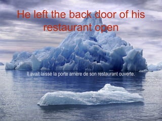 He left the back door of his
     restaurant open



  Il avait laissé la porte arrière de son restaurant ouverte.
 