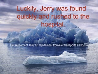 Luckily, Jerry was found
     quickly and rushed to the
              hospital.


Heureusement Jerry fut rapidement trouvé et transporté à l’hôpital.
 