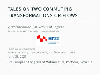 TALES ON TWO COMMUTING
TRANSFORMATIONS OR FLOWS
Vjekoslav Kovač (University of Zagreb)
Supported by HRZZ IP-2018-01-7491 (DEPOMOS)
Based on joint work with
M. Christ, P. Durcik, J. Roos, M. Stipčić, K. A. Škreb, and C. Thiele
June 23, 2021
8th European Congress of Mathematics, Portorož, Slovenia
 