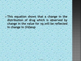  This equation shows that a change in the
distribution of drug which is observed by
change in the value for vp,will be reflected
in change in (Vd)exp
1/1/2015 38
 