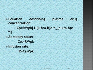  Equation describing plasma drug
concentration:
Cp=R/Vpk[1-(k-b/a-b)e-ᵅᵗ_(a-k/a-b)e-
ᵇᵗ]
 At steady state:
Css=R/Vpk
 Infusion rate:
R=CssVpk
1/1/2015 48
 