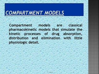 Compartment models are classical
pharmacokinetic models that simulate the
kinetic processes of drug absorption,
distribution and elimination with little
physiologic detail.
1/1/2015 5
 