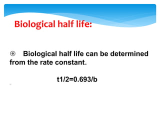 Biological half life:
 Biological half life can be determined
from the rate constant.
t1/2=0.693/b1/
 