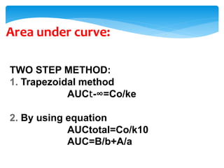 Area under curve:
TWO STEP METHOD:
1. Trapezoidal method
AUCt-∞=Co/ke
2. By using equation
AUCtotal=Co/k10
AUC=B/b+A/a
 