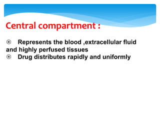 Central compartment :
 Represents the blood ,extracellular fluid
and highly perfused tissues
 Drug distributes rapidly and uniformly
 
