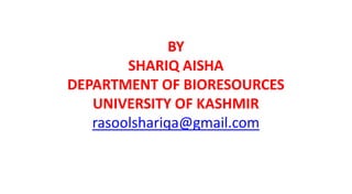 BY
SHARIQ AISHA
DEPARTMENT OF BIORESOURCES
UNIVERSITY OF KASHMIR
rasoolshariqa@gmail.com
 