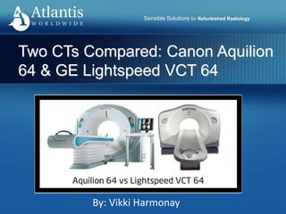 Sensible Solutions for Refurbished Radiology
Two CTs Compared: Canon Aquilion
64 & GE Lightspeed VCT 64
By: Vikki Harmonay
 