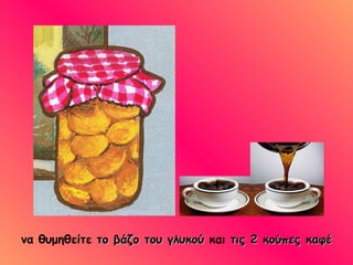 να θυμηθείτε  το βάζο του γλυκού  και  τις 2 κούπες   καφέ 