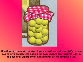 Ο καθηγητής στη συνέχεια πήρε άμμο και αφού την έριξε στο βάζο, γέμισε όλα τα κενά ανάμεσα στα χαλίκια και αφού ρώτησε τους μαθητές πάλι αν το βάζο ήταν γεμάτο αυτοί ανταπάντησαν με ένα ομόφωνο ΝΑΙ. 