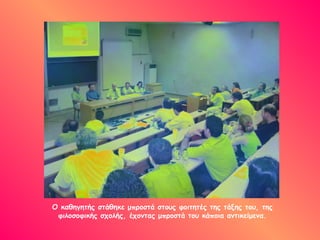 Ο καθηγητής στάθηκε μπροστά στους φοιτητές της τάξης του, της
 φιλοσοφικής σχολής, έχοντας μπροστά του κάποια αντικείμενα.
 