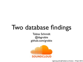 Two database ﬁndings
        Tobias Schmidt
          @dagrobie
      github.com/grobie




                          Lightning talk @ Railsberry, Kraków - 19 April 2012
 
