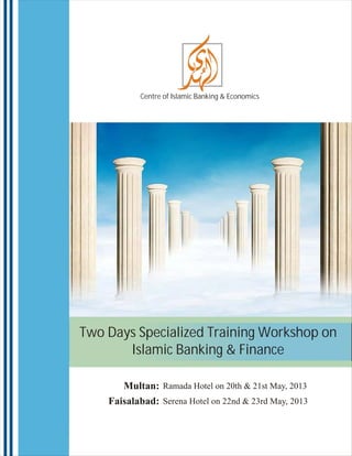 Centre of Islamic Banking & Economics




Two Days Specialized Training Workshop on
       Islamic Banking & Finance

       Multan: Ramada Hotel on 20th & 21st May, 2013
    Faisalabad: Serena Hotel on 22nd & 23rd May, 2013
 