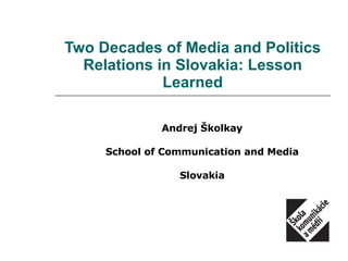 Two Decades of Media and Politics Relations in Slovakia: Lesson Learned Andrej Školkay School of Communication and Media Slovakia 