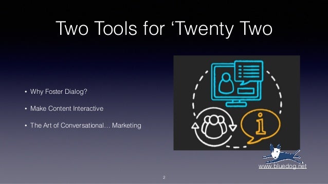 Two Tools for ‘Twenty Two
• Why Foster Dialog?
• Make Content Interactive
• The Art of Conversational… Marketing
2
www.bluedog.net
 