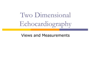 Two Dimensional
Echocardiography
Views and Measurements
 