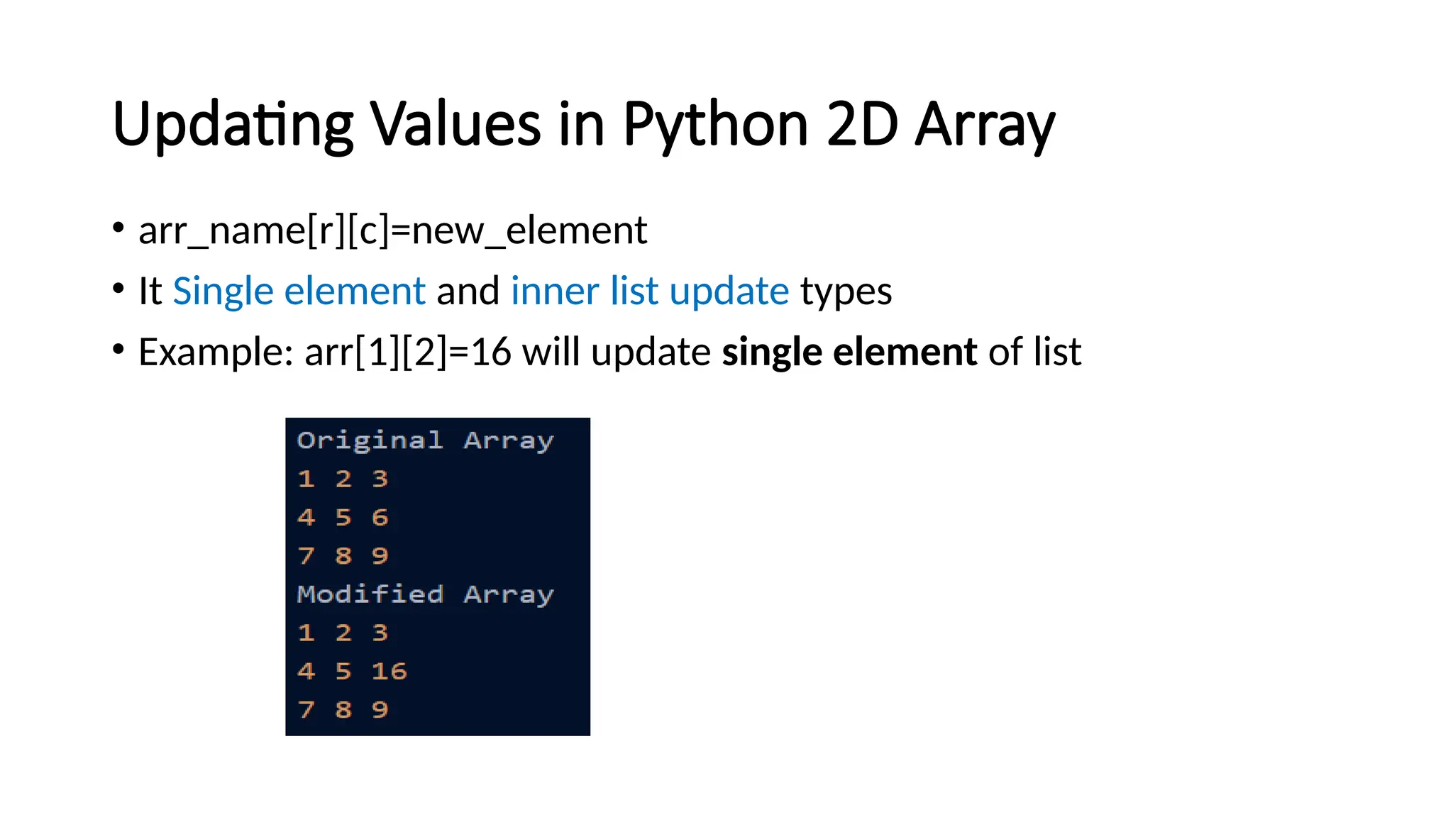 Updating Values in Python 2D Array • arr_name[r][c]=new_element • It Single element and inner list update types • Example: arr[1][2]=16 will update single element of list 