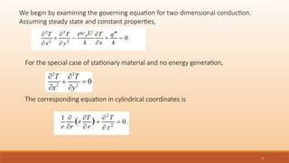 6
We begin by examining the governing equation for two-dimensional conduction.
Assuming steady state and constant properties,
For the special case of stationary material and no energy generation,
The corresponding equation in cylindrical coordinates is
 