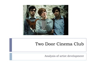 Two Door Cinema Club

   Analysis of artist development
 