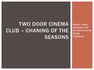 Music Video
analysis and
conventions by
Paige
Trombley
TWO DOOR CINEMA
CLUB – CHANING OF THE
SEASONS
 