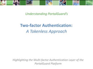 Two-factor Authentication:
Highlighting the Multi-factor Authentication Layer of the
PortalGuard Platform
A Tokenless Approach
Understanding PortalGuard’s
 