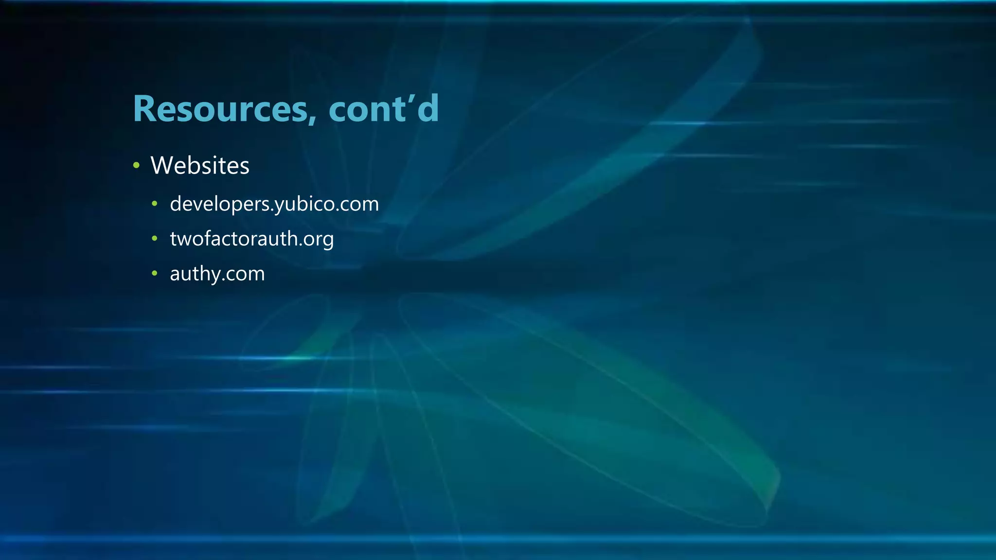 • Websites
• developers.yubico.com
• twofactorauth.org
• authy.com
Resources, cont’d
 