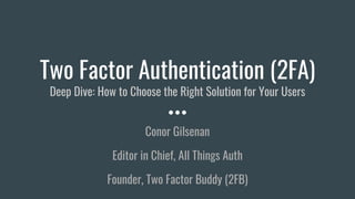 Two Factor Authentication (2FA)
Deep Dive: How to Choose the Right Solution for Your Users
Conor Gilsenan
Editor in Chief, All Things Auth
Founder, Two Factor Buddy (2FB)
 