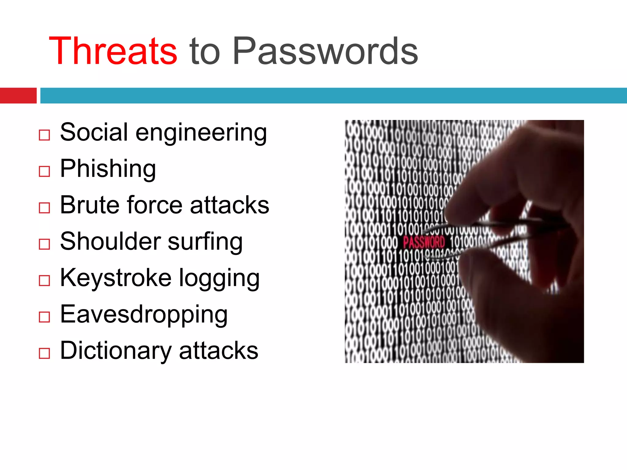 Threats to Passwords
 Social engineering
 Phishing
 Brute force attacks
 Shoulder surfing
 Keystroke logging
 Eavesdropping
 Dictionary attacks
 