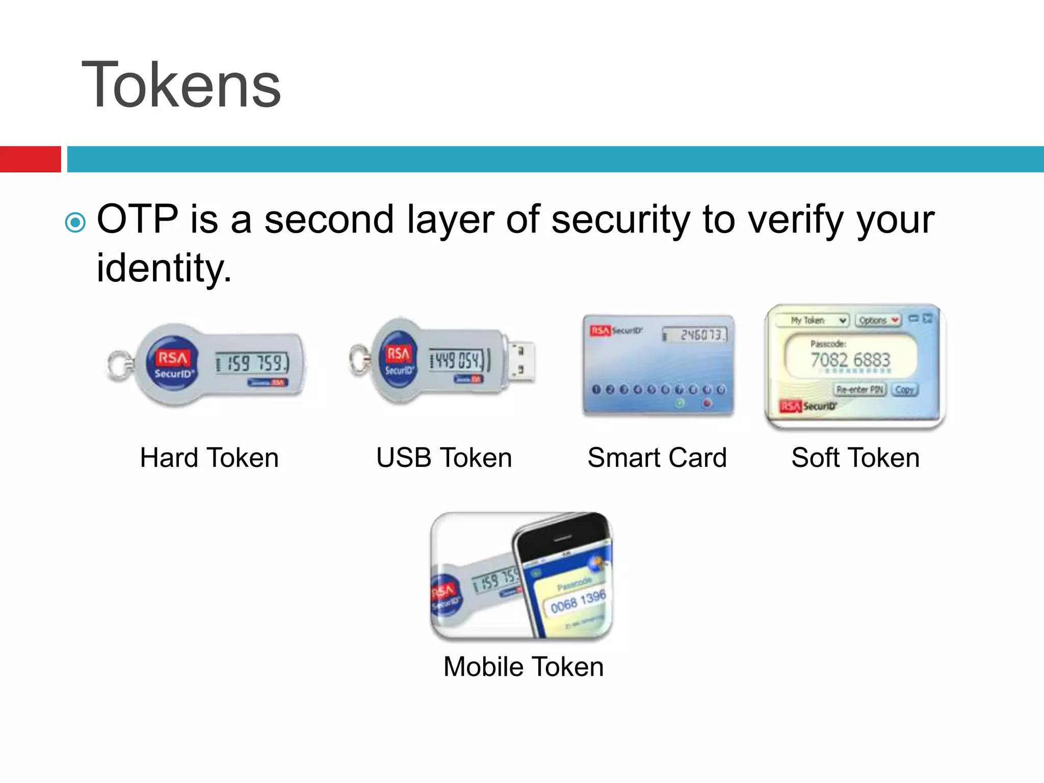 Tokens
Hard Token USB Token Smart Card Soft Token
Mobile Token
 OTP is a second layer of security to verify your
identity.
 