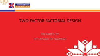 TWO-­‐FACTOR 
FACTORIAL 
DESIGN 
PREPARED 
BY: 
SITI 
AISYAH 
BT 
NAWAWI 
 
