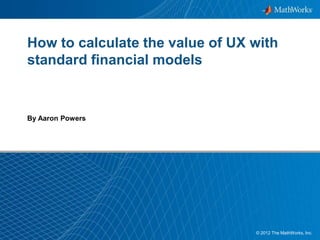 1© 2012 The MathWorks, Inc.
How to calculate the value of UX with
standard financial models
By Aaron Powers
 