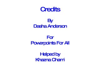 Credits By Dasha Anderson For Powerpoints For All Helped by Khazna Chami 