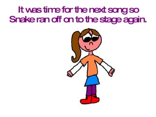 It was time for the next song so Snake ran off on to the stage again. 