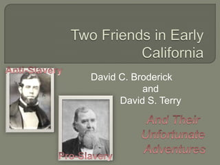 Two Friends in Early California Anti-Slavery David C. Broderick and  David S. Terry And Their  Unfortunate  Adventures Pro-Slavery 