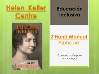2 Hand Manual
Alphabet
Educación
Inclusiva
Helen Keller
Centre
Comunicación para
sordociegos
 