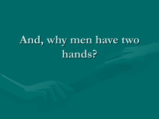 And, why men have two hands? 