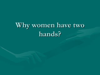 Why women have two hands? 