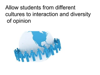 Allow students from different
cultures to interaction and diversity
of opinion