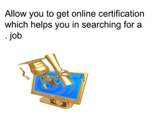 Allow you to get online certification
which helps you in searching for a
job.