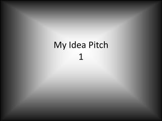 My Idea Pitch
     1
 
