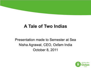 A Tale of Two Indias Presentation made to Semester at Sea   NishaAgrawal, CEO, Oxfam India October 8, 2011 