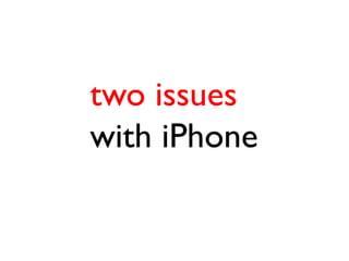 two issues
with iPhone
 