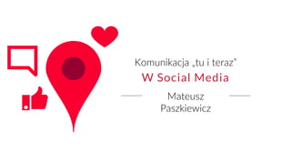 Mateusz
Paszkiewicz
Komunikacja „tu i teraz”
W Social Media
 