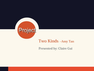 Two Kinds --Amy Tan
Presented by: Claire Gui
 